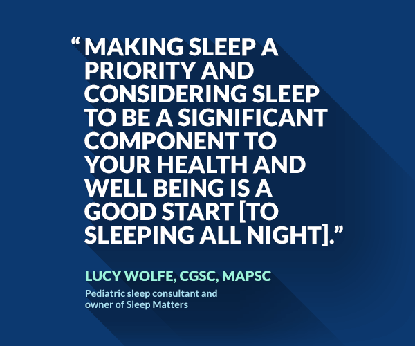 Making sleep a priority and considering sleep to be a significant component to your health and well being is a good start [to sleeping all night].